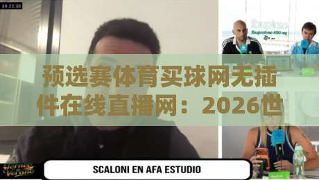 预选赛体育买球网无插件在线直播网：2026世界杯预选赛（预选赛体育买球网无插件在线直播网）观赛指南