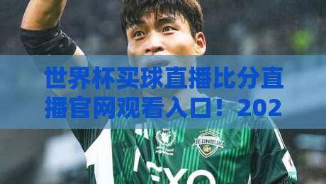 世界杯买球直播比分直播官网观看入口！2026年世界杯观赛指南：官方渠道、高清直播、实时比分一网打尽（附避坑提醒）