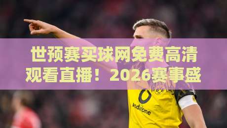 世预赛买球网免费高清观看直播！2026赛事盛宴与实用观赛秘籍（世预赛买球网免费高清观看直播）全攻略