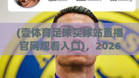 (壹体育足球买球站直播官网观看入口)，2026年最新观赛指南与入口解析