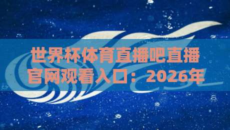 世界杯体育直播吧直播官网观看入口：2026年观赛新姿势【世界杯体育直播吧】