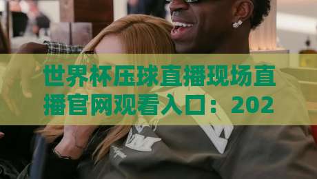 世界杯压球直播现场直播官网观看入口:2026年最新观赛指南(世界杯压球直播现场直播官网观看入口) 世界杯压球直播现场直播官网观看入口:2026年最新观赛指南(世界杯压球直播现场直播官网观看入口)