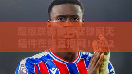 超级联赛体育买球网无插件在线直播网!2026年观赛新体验 超级联赛体育买球网无插件在线直播网!2026年观赛新体验