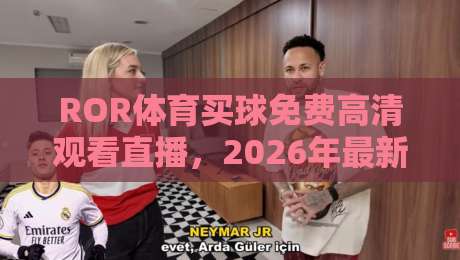 ROR体育买球免费高清观看直播,2026年最新观赛体验与避坑指南