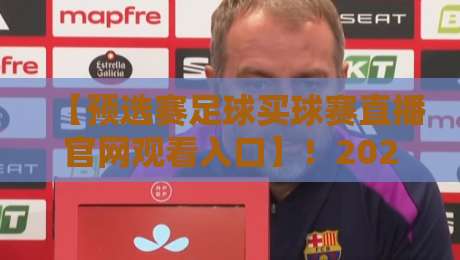 【预选赛足球买球赛直播官网观看入口】!2026世预赛观赛指南(附入口)
