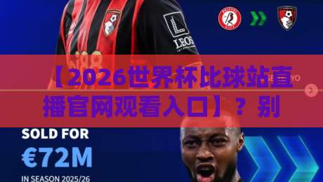 【2026世界杯比球站直播官网观看入口】?别傻等,这份直连攻略请收好
