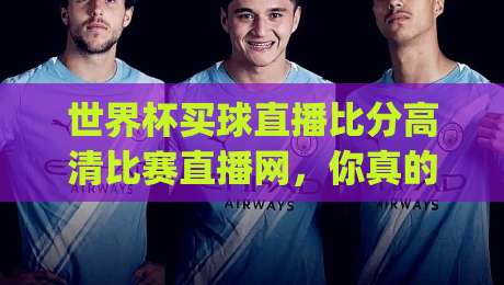 世界杯买球直播比分高清比赛直播网,你真的找对地方了吗?(世界杯买球直播) 2026年观赛指南
