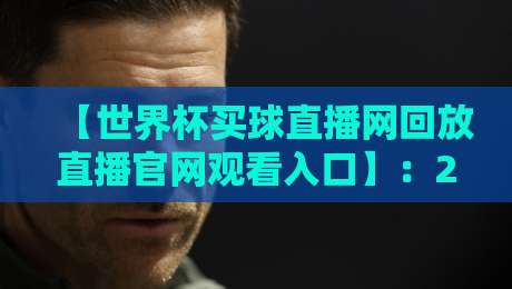 【世界杯买球直播网回放直播官网观看入口】:2026年球迷必收藏的终极指南