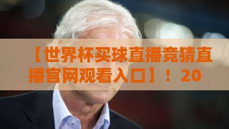 【世界杯买球直播竞猜直播官网观看入口】!2026年最新观看与竞猜指南