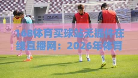 168体育买球站无插件在线直播网:2026年体育迷的观赛新方式?