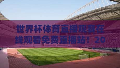 世界杯体育直播观赛在线观看免费直播站!2026年最靠谱的看球神器都在这儿啦