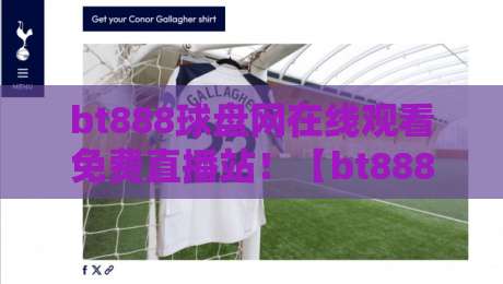 bt888球盘网在线观看免费直播站!【bt888球盘网】2026年体育迷必备观赛宝典