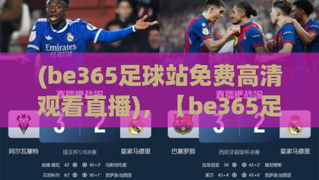 (be365足球站免费高清观看直播),【be365足球站】2026最新观赛指南:高清直播零延迟