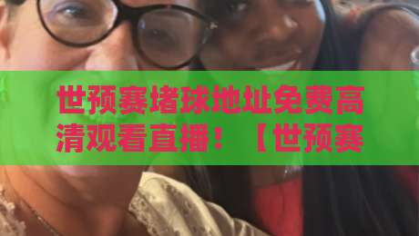 世预赛堵球地址免费高清观看直播！【世预赛堵球地址免费高清观看直播】这些渠道99%的球迷都不知道