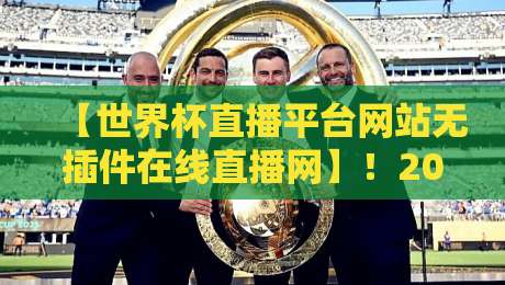 【世界杯直播平台网站无插件在线直播网】!2026年观赛新体验,这些宝藏站点你肯定没试过 【世界杯直播平台网站无插件在线直播网】!2026年观赛新体验,这些宝藏站点你肯定没试过