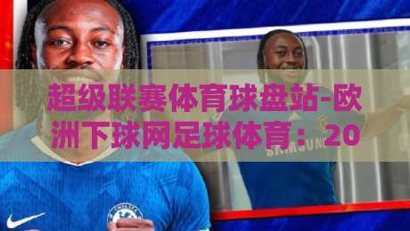 超级联赛体育球盘站-欧洲下球网足球体育:2026年玩家必看的下球技巧与平台评测 超级联赛体育球盘站-欧洲下球网足球体育:2026年玩家必看的下球技巧与平台评测