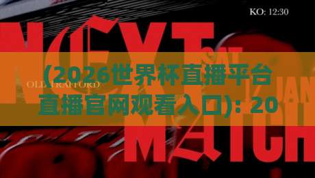 (2026世界杯直播平台直播官网观看入口): 2026年最全观赛指南与避坑技巧
