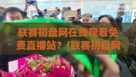 联赛初盘网在线观看免费直播站?(联赛初盘网) 2026年老球迷的私藏观赛指南 联赛初盘网在线观看免费直播站?(联赛初盘网) 2026年老球迷的私藏观赛指南