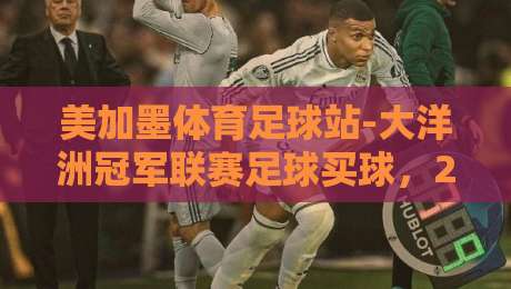 美加墨体育足球站-大洋洲冠军联赛足球买球，2026年新趋势老球迷怎么看？