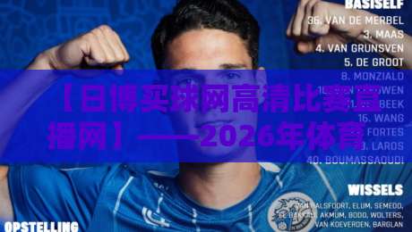 【日博买球网高清比赛直播网】——2026年体育迷必看的高清观赛指南