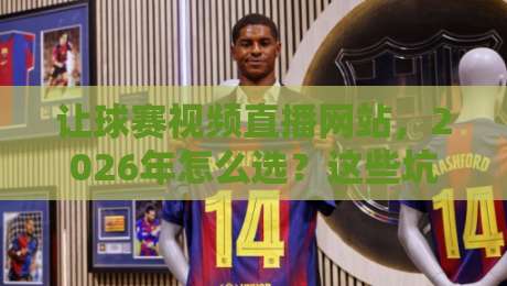 让球赛视频直播网站,2026年怎么选?这些坑你踩过没