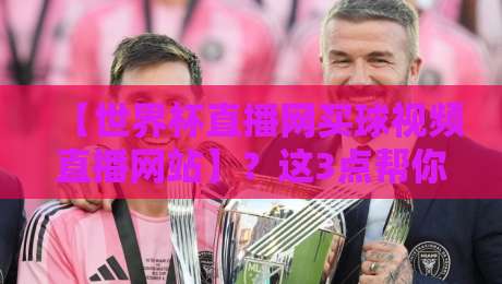【世界杯直播网买球视频直播网站】?这3点帮你避开2026年最大的坑
