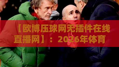 【欧博压球网无插件在线直播网】：2026年体育迷必看的五大理由