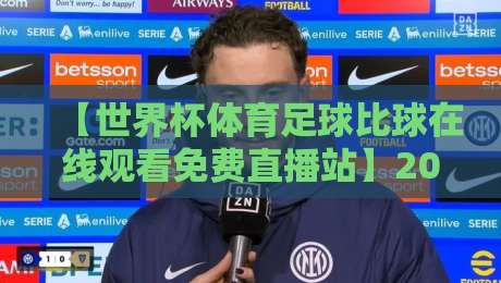 【世界杯体育足球比球在线观看免费直播站】2026年观赛指南:这些渠道靠谱又免费!
