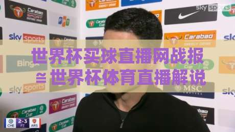 世界杯买球直播网战报≌世界杯体育直播解说视频直播网站:2026年世界杯观赛新姿势,实时战报+高清解说一站搞定(世界杯买球直播网战报)