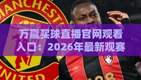 万赢买球直播官网观看入口:2026年最新观赛指南与实测体验