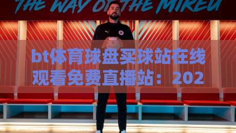 bt体育球盘买球站在线观看免费直播站：2026年观赛新趋势与避坑指南