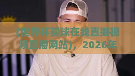 (世界杯买球在线直播视频直播网站),2026年观赛新选择:实测5个让你边看边玩的高能平台