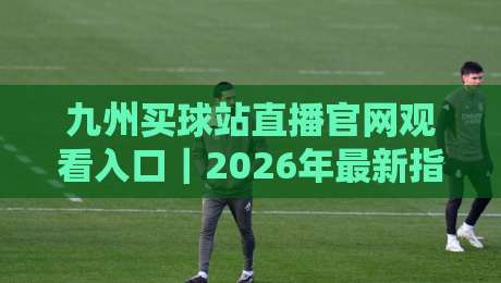 九州买球站直播官网观看入口|2026年最新指南,球迷必备!