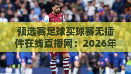 预选赛足球买球赛无插件在线直播网：2026年世界杯预选赛观赛指南