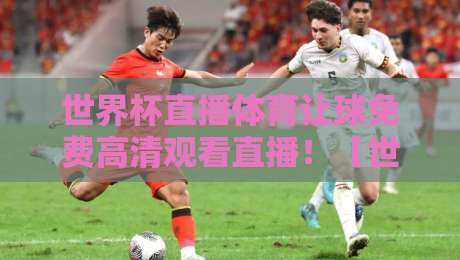 世界杯直播体育让球免费高清观看直播!【世界杯直播体育让球】2026年最新观赛指南来了
