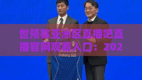 世预赛亚洲区直播吧直播官网观看入口:2026年最新观赛指南与实用技巧