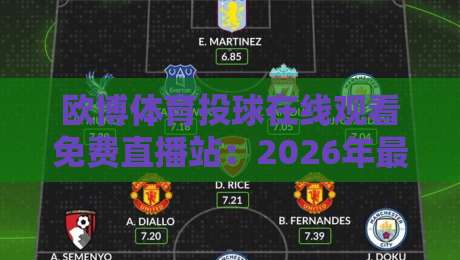 欧博体育投球在线观看免费直播站：2026年最值得收藏的观赛指南
