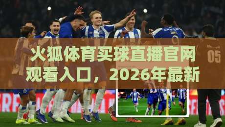 火狐体育买球直播官网观看入口,2026年最新观赛指南全解析