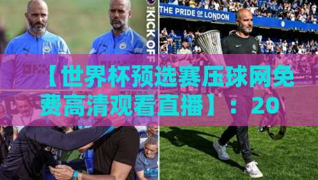 【世界杯预选赛压球网免费高清观看直播】:2026观赛避坑指南+实测体验