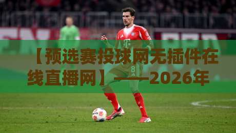 【预选赛投球网无插件在线直播网】——2026年全球棒球预选赛观赛指南