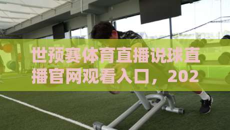 世预赛体育直播说球直播官网观看入口，2026最新观赛渠道全攻略