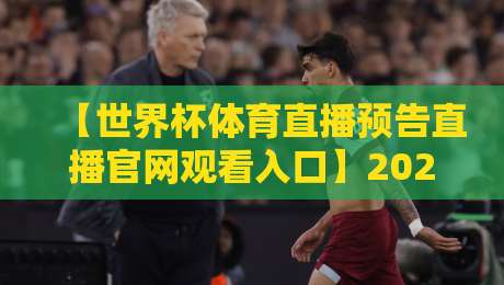 【世界杯体育直播预告直播官网观看入口】2026年球迷必看:官方入口与实用指南