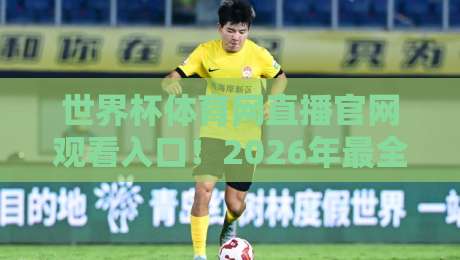世界杯体育网直播官网观看入口!2026年最全观赛指南【世界杯体育网直播官网观看入口】