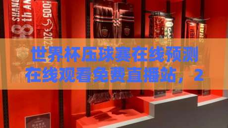 世界杯压球赛在线预测在线观看免费直播站,2026年观赛新选择
