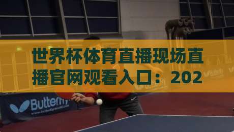 世界杯体育直播现场直播官网观看入口:2026年观赛指南【世界杯体育直播现场直播官网观看入口】