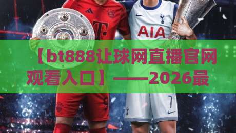 【bt888让球网直播官网观看入口】——2026最新观赛指南