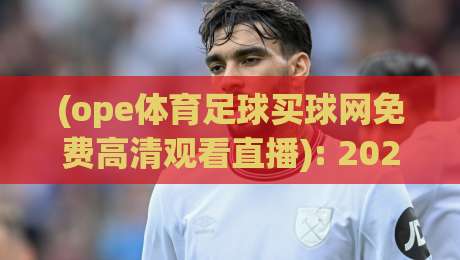 (ope体育足球买球网免费高清观看直播): 2026年如何畅享免费高清足球直播全攻略