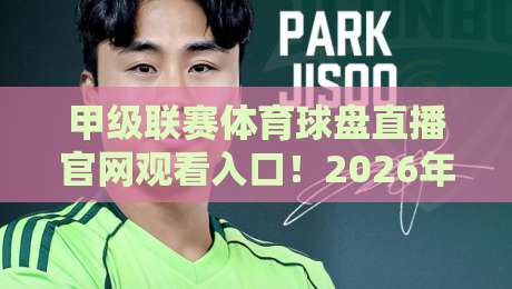 甲级联赛体育球盘直播官网观看入口!2026年最新观赛指南来了【甲级联赛体育球盘直播官网观看入口】