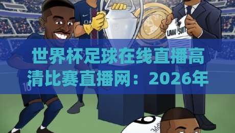世界杯足球在线直播高清比赛直播网:2026年看球神器,你不得不知道的(世界杯足球在线直播高清比赛直播网)秘密