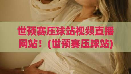 世预赛压球站视频直播网站!(世预赛压球站) 2026年观赛避坑全攻略